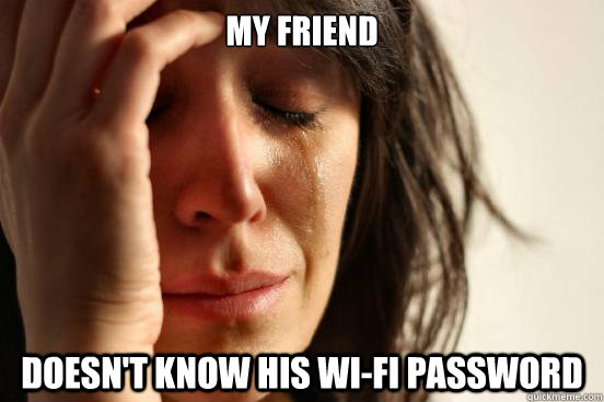 MY friend doesn't know his wi-fi password  First World Problems