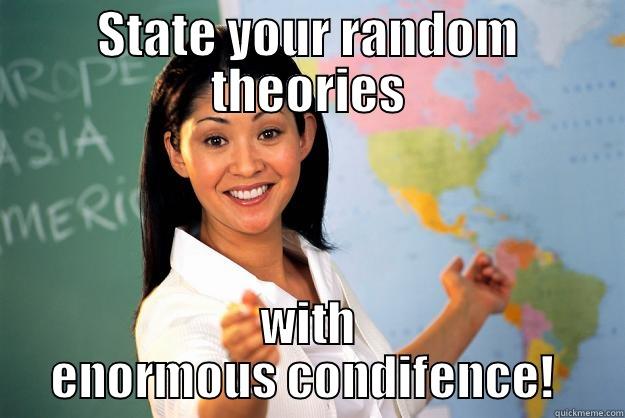 enormous confidence - STATE YOUR RANDOM THEORIES WITH ENORMOUS CONFIDENCE!  Unhelpful High School Teacher