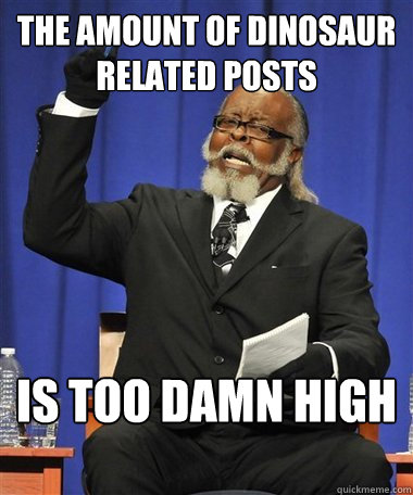 the amount of dinosaur related posts Is too damn high  Rent Is Too Damn High Guy