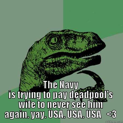  THE NAVY IS TRYING TO PAY DEADPOOL'S WIFE TO NEVER SEE HIM AGAIN. YAY. USA. USA. USA   <3 Philosoraptor