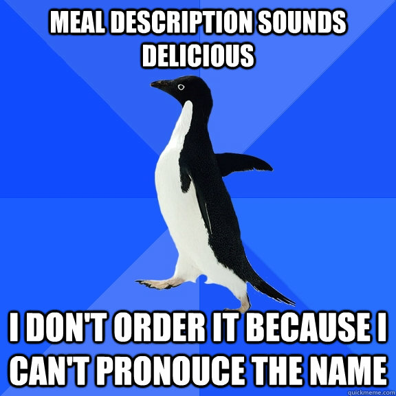 Meal description sounds delicious  I don't order it because I can't pronouce the name  Socially Awkward Penguin