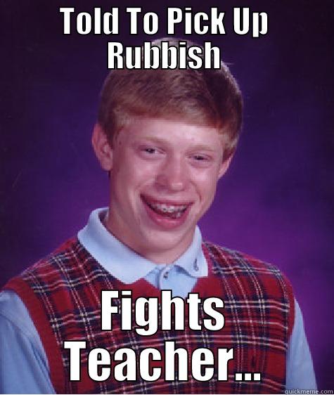 TOLD TO PICK UP RUBBISH FIGHTS TEACHER... Bad Luck Brian