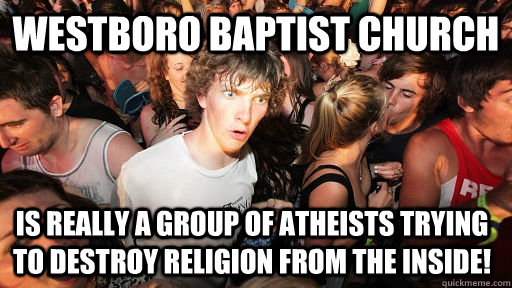 westboro baptist church Is really a group of atheists trying to destroy religion from the inside!  Sudden Clarity Clarence