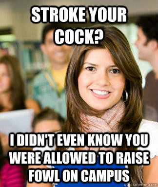 stroke your cock? I didn't even know you were allowed to raise fowl on campus  Sheltered College Freshman