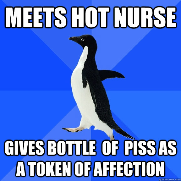 meets hot nurse gives bottle  of  piss as a token of affection  Socially Awkward Penguin