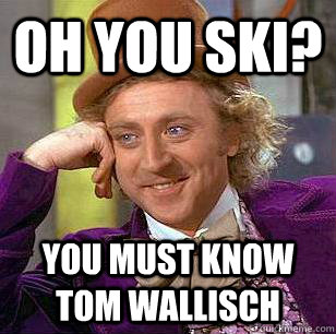oh you ski? you must know tom wallisch  Condescending Wonka