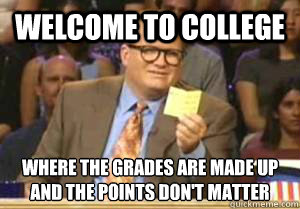 Welcome to College Where the grades are made up
and the points don't matter - Welcome to College Where the grades are made up
and the points don't matter  Drew Carey