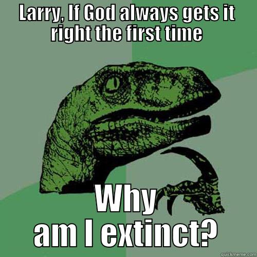 LARRY, IF GOD ALWAYS GETS IT RIGHT THE FIRST TIME WHY AM I EXTINCT? Philosoraptor