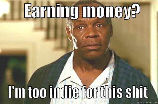        EARNING MONEY?      I'M TOO INDIE FOR THIS SHIT Glover getting old