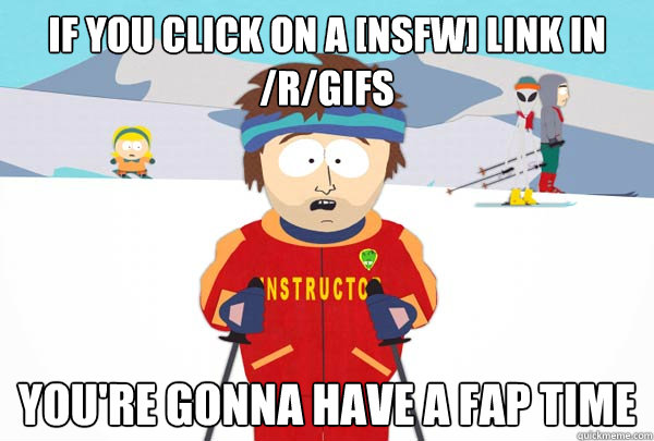 If you click on a [nsfw] link in /r/gifs You're gonna have a fap time  Super Cool Ski Instructor
