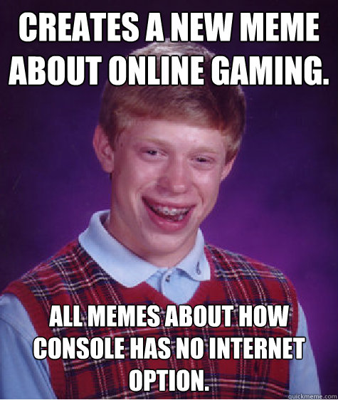 Creates a new Meme about Online Gaming. All memes about how console has no internet option. - Creates a new Meme about Online Gaming. All memes about how console has no internet option.  Bad Luck Brian
