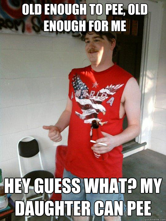Old enough to pee, old enough for me Hey guess what? My daughter can pee  Redneck Randal