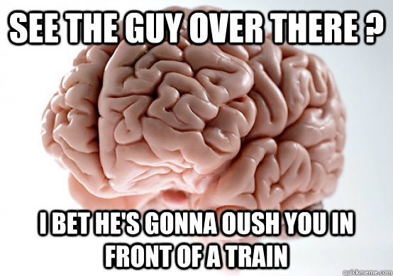See the guy over there ? I bet he's gonna oush you in front of a train  Scumbag Brain make you late to work