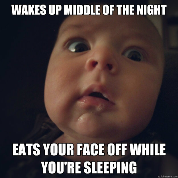 Wakes up middle of the night Eats your face off while you're sleeping  Zombie Baby