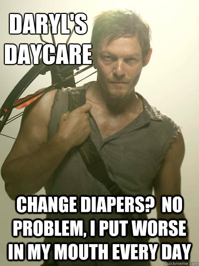 Daryl's
Daycare change diapers?  No Problem, I put worse in my mouth every day - Daryl's
Daycare change diapers?  No Problem, I put worse in my mouth every day  Daryl Walking Dead