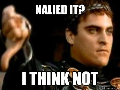 Nalied it? I think not  Downvoting Roman