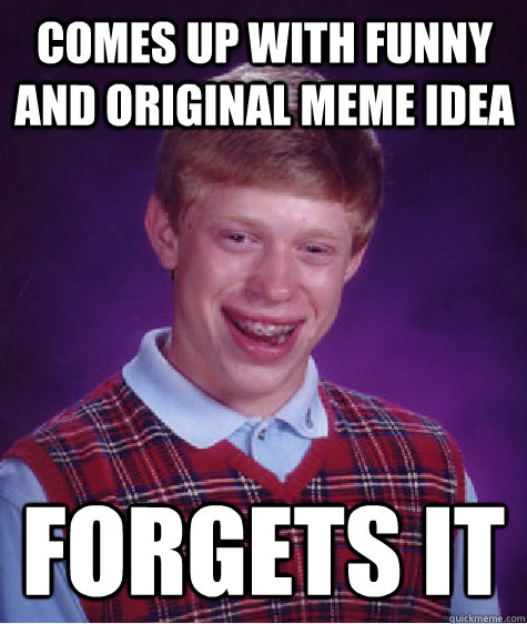 Comes up with funny and original meme idea Forgets it  Bad Luck Brian