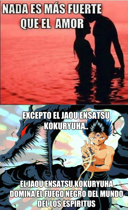 Excepto el Jaou Ensatsu Kokuryuha.. el Jaou Ensatsu Kokuryuha domina el fuego negro del mundo del los espiritus  