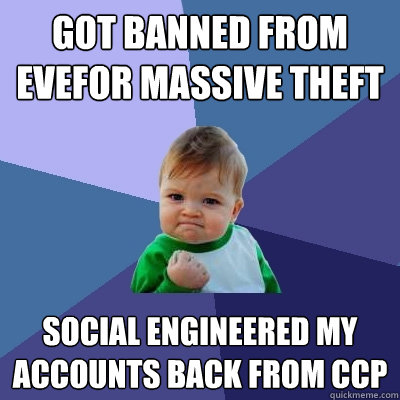 Got banned from evefor massive theft Social Engineered my accounts back from CCP  Success Kid