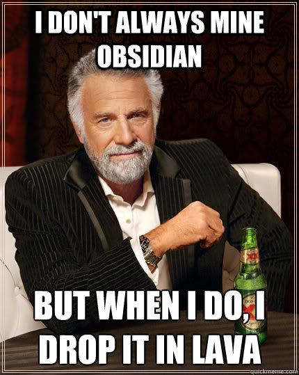i don't always mine obsidian but when i do, i drop it in lava  The Most Interesting Man In The World