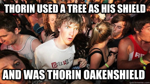 Thorin used a tree as his shield And was Thorin Oakenshield  Sudden Clarity Clarence
