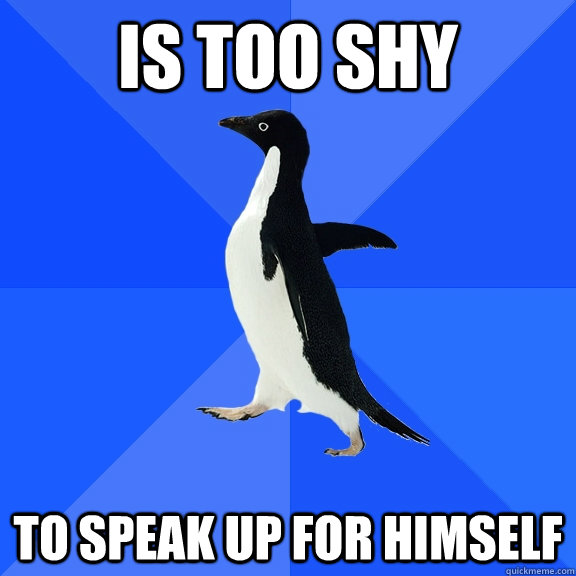 Is too shy to speak up for himself  Socially Awkward Penguin