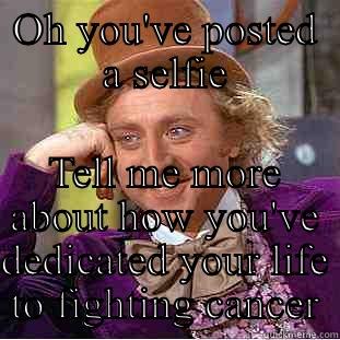 OH YOU'VE POSTED A SELFIE TELL ME MORE ABOUT HOW YOU'VE DEDICATED YOUR LIFE TO FIGHTING CANCER Creepy Wonka