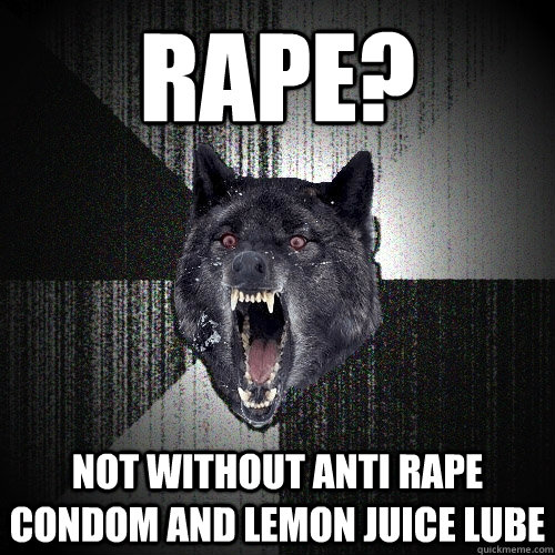 rape? not without anti rape condom and lemon juice lube  Insanity Wolf