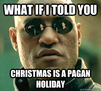What if I told you christmas is a pagan holiday  Matrix Morpheus