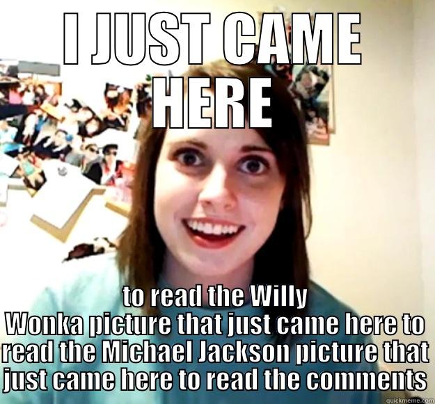 I JUST CAME HERE TO READ THE WILLY WONKA PICTURE THAT JUST CAME HERE TO READ THE MICHAEL JACKSON PICTURE THAT JUST CAME HERE TO READ THE COMMENTS Overly Attached Girlfriend