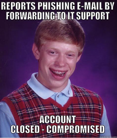 phishing e-mail - REPORTS PHISHING E-MAIL BY FORWARDING TO IT SUPPORT ACCOUNT CLOSED - COMPROMISED Bad Luck Brian