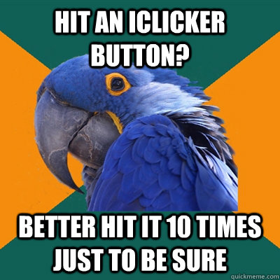 Hit an iclicker button? Better hit it 10 times just to be sure - Hit an iclicker button? Better hit it 10 times just to be sure  Paranoid Parrot