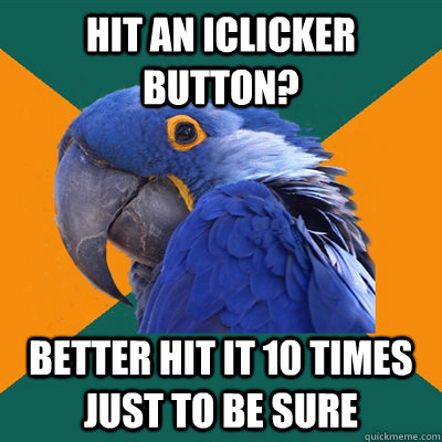 Hit an iclicker button? Better hit it 10 times just to be sure  Paranoid Parrot