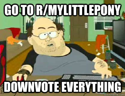 go to r/mylittlepony downvote everything  Reddit downvoter