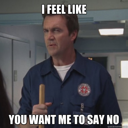i feel like you want me to say no  Scrubs Janitor