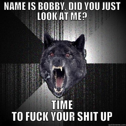 NAME IS BOBBY, DID YOU JUST LOOK AT ME? TIME TO FUCK YOUR SHIT UP Insanity Wolf