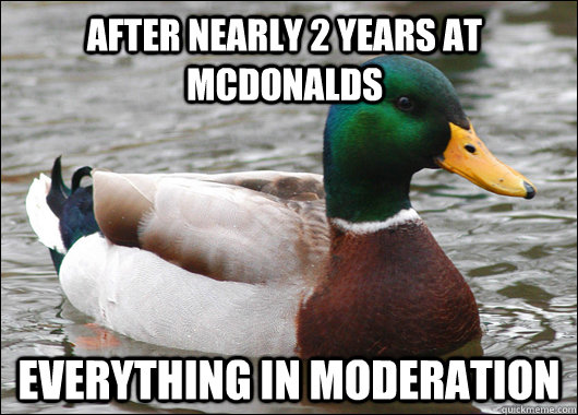 After nearly 2 years at Mcdonalds Everything in moderation  Actual Advice Mallard