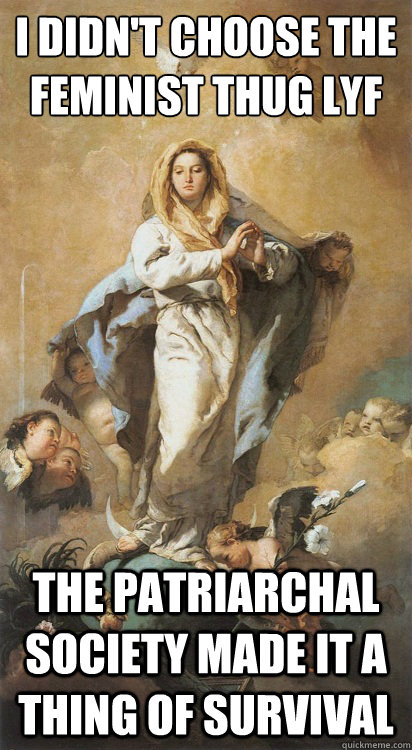 i didn't choose the feminist thug lyf the patriarchal society made it a thing of survival - i didn't choose the feminist thug lyf the patriarchal society made it a thing of survival  Our Lady of Misandry