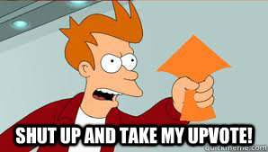  Shut Up And Take My upvote! -  Shut Up And Take My upvote!  upvote fry