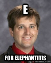 E for Elephantitis  Awkward Band Director