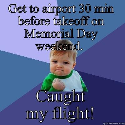 GET TO AIRPORT 30 MIN BEFORE TAKEOFF ON MEMORIAL DAY WEEKEND.  CAUGHT MY FLIGHT! Success Kid