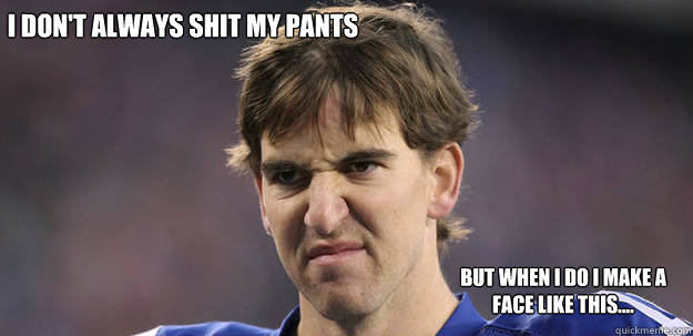 i don't always shit my pants but when i do i make a face like this....  