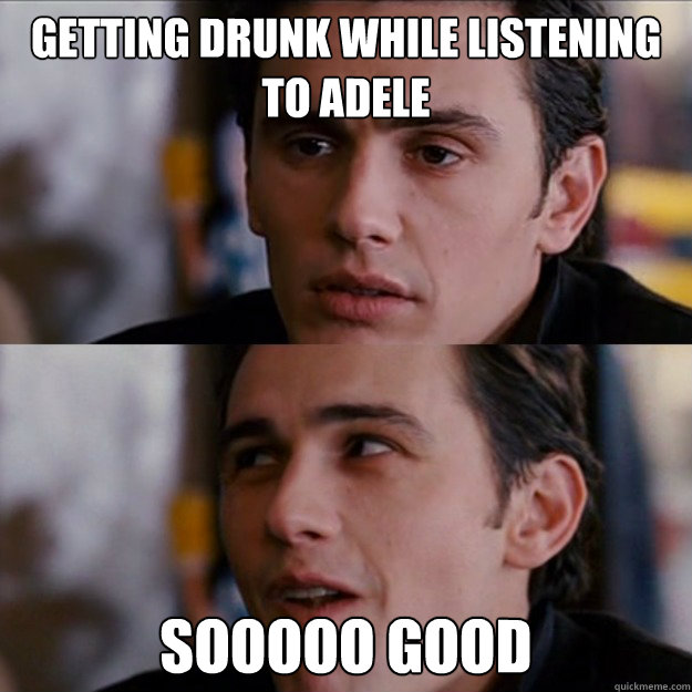 GETTING DRUNK WHILE LISTENING TO ADELE SOOOOO GOOD  Appreciative James Franco