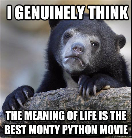  i genuinely think The meaning of life is the best monty python movie -  i genuinely think The meaning of life is the best monty python movie  Confession Bear