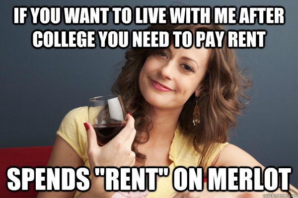 If you want to live with me after college you need to pay rent Spends 