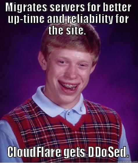MIGRATES SERVERS FOR BETTER UP-TIME AND RELIABILITY FOR THE SITE.  CLOUDFLARE GETS DDOSED. Bad Luck Brian