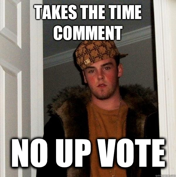 Takes the time comment No up vote  Scumbag Steve