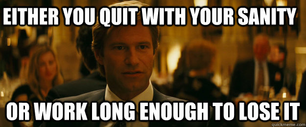 Either you quit with your sanity Or work long enough to lose it   Rowing Meme Harvey Dent