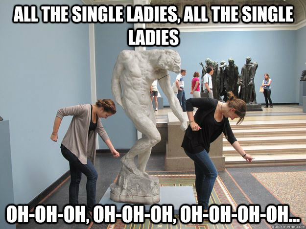 oh-oh-oh, oh-oh-oh, oh-oh-oh-oh... all the single ladies, all the single ladies - oh-oh-oh, oh-oh-oh, oh-oh-oh-oh... all the single ladies, all the single ladies  Beyonce statue