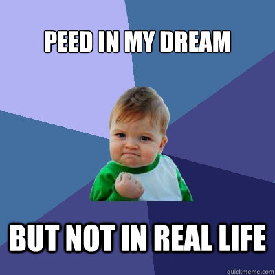 Peed in my dream but not in real life - Peed in my dream but not in real life  Success Kid